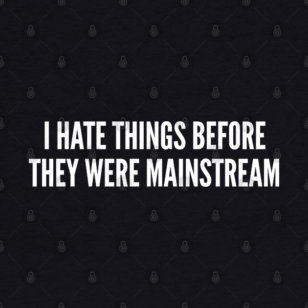 I Hate Things Before They Were Mainstream - Funny Slogan Witty Statement Logo by sillyslogans